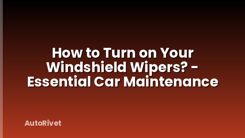 How to Turn on Your Windshield Wipers? - Essential Car Maintenance