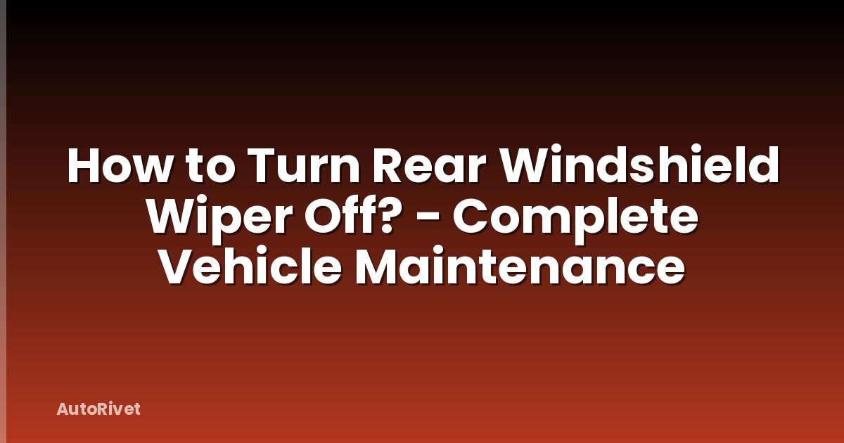 How to Turn Rear Windshield Wiper Off? - Complete Vehicle Maintenance