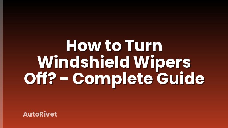 How to Turn Windshield Wipers Off? - Complete Guide