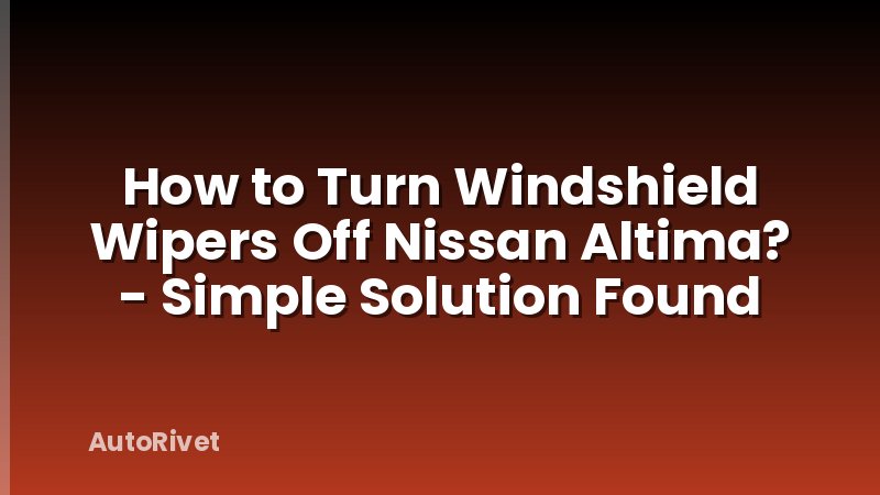 How to Turn Windshield Wipers Off Nissan Altima? - Simple Solution Found