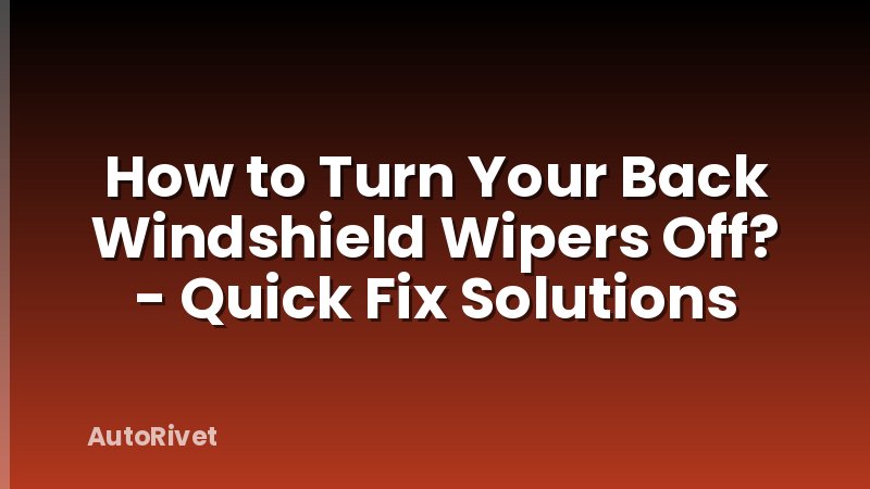 How to Turn Your Back Windshield Wipers Off? - Quick Fix Solutions