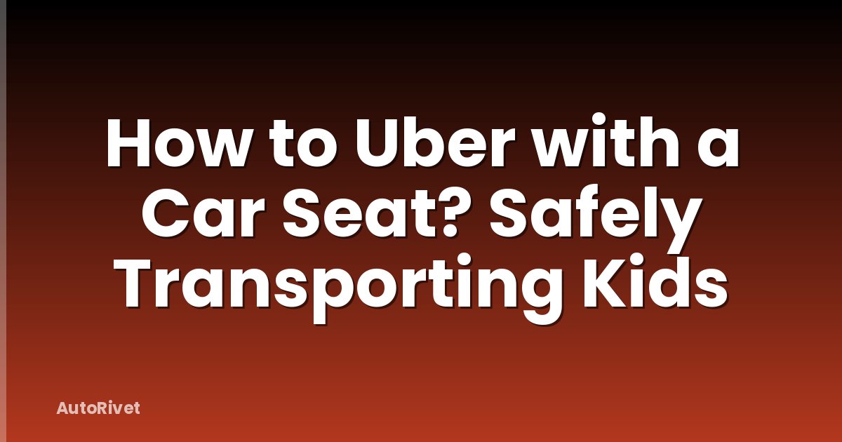 How to Uber with a Car Seat? Safely Transporting Kids