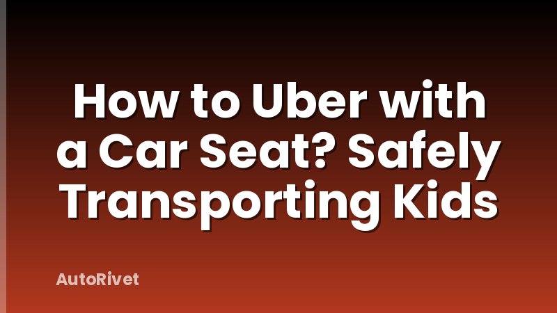 How to Uber with a Car Seat? Safely Transporting Kids
