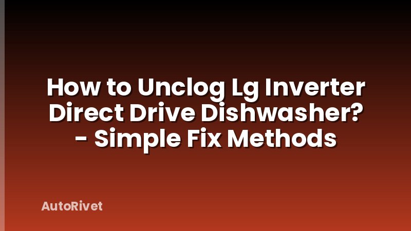 How to Unclog Lg Inverter Direct Drive Dishwasher? - Simple Fix Methods