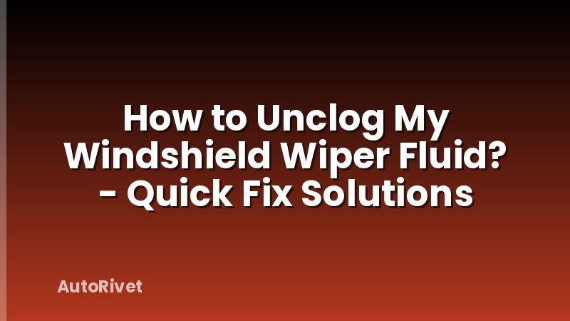 How to Unclog My Windshield Wiper Fluid? - Quick Fix Solutions