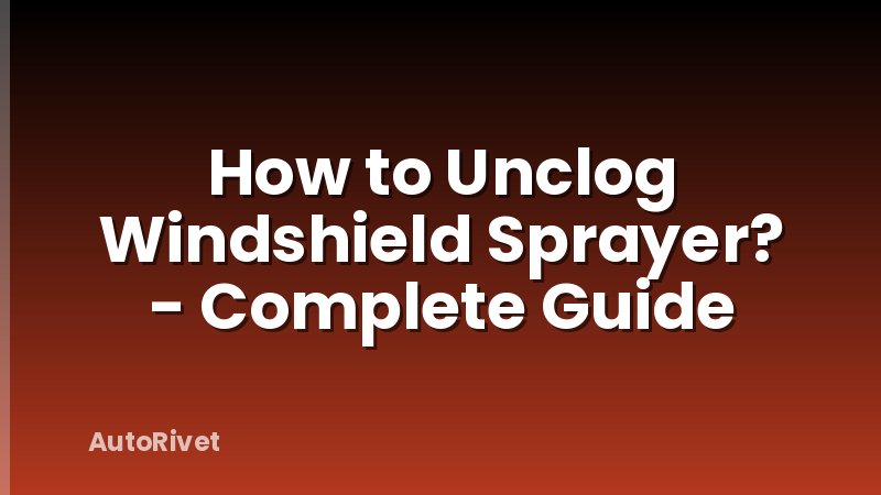 How to Unclog Windshield Sprayer? - Complete Guide