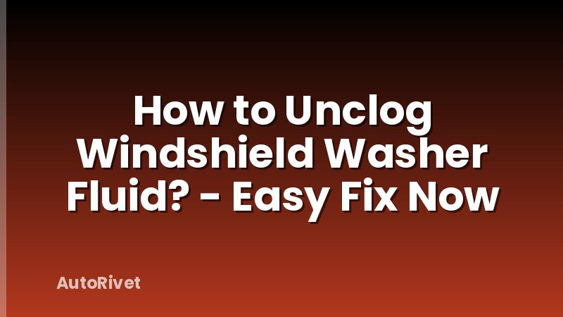 How to Unclog Windshield Washer Fluid? - Easy Fix Now