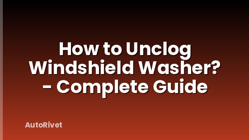 How to Unclog Windshield Washer? - Complete Guide