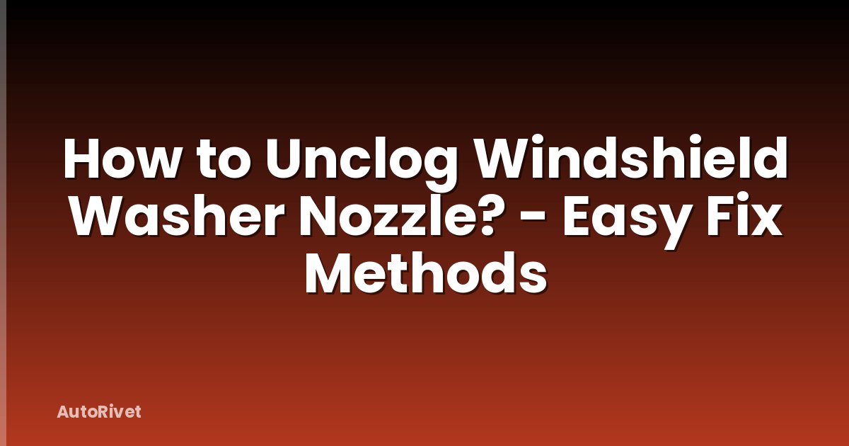 How to Unclog Windshield Washer Nozzle? - Easy Fix Methods