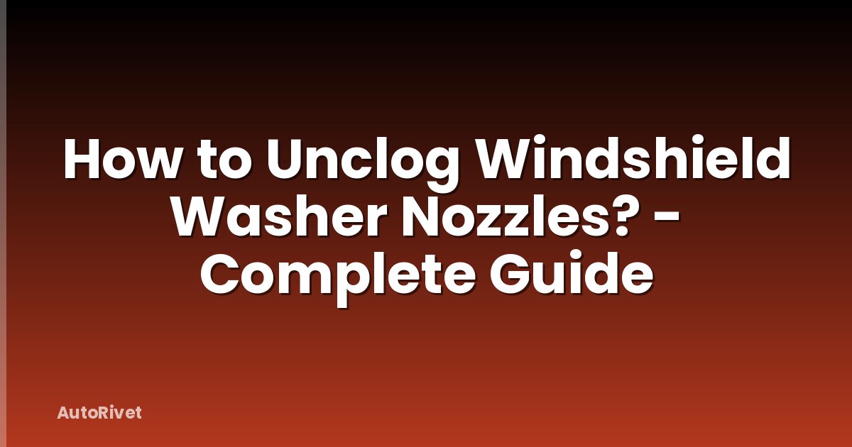 How to Unclog Windshield Washer Nozzles? - Complete Guide