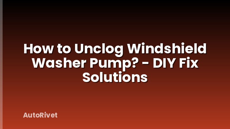 How to Unclog Windshield Washer Pump? - DIY Fix Solutions