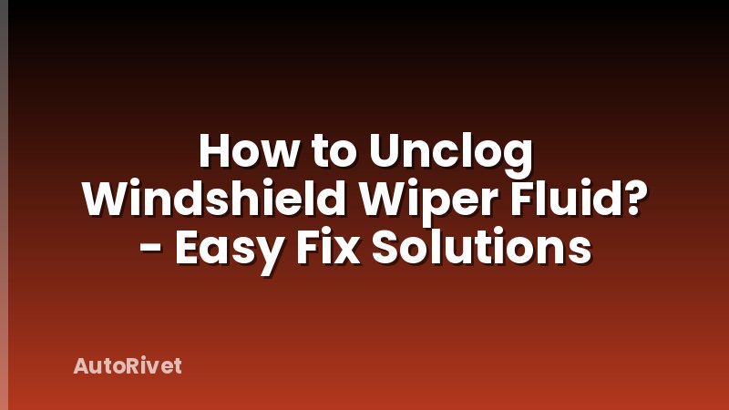 How to Unclog Windshield Wiper Fluid? - Easy Fix Solutions