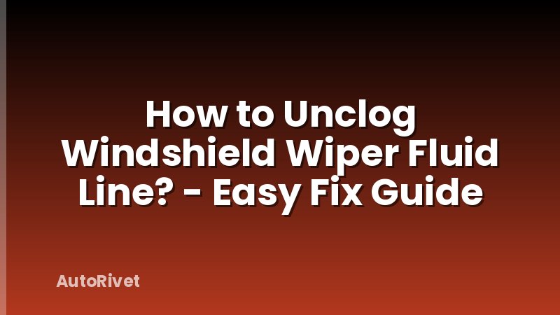 How to Unclog Windshield Wiper Fluid Line? - Easy Fix Guide
