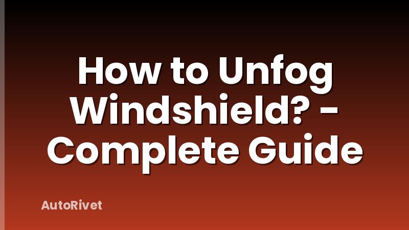 How to Unfog Windshield? - Complete Guide