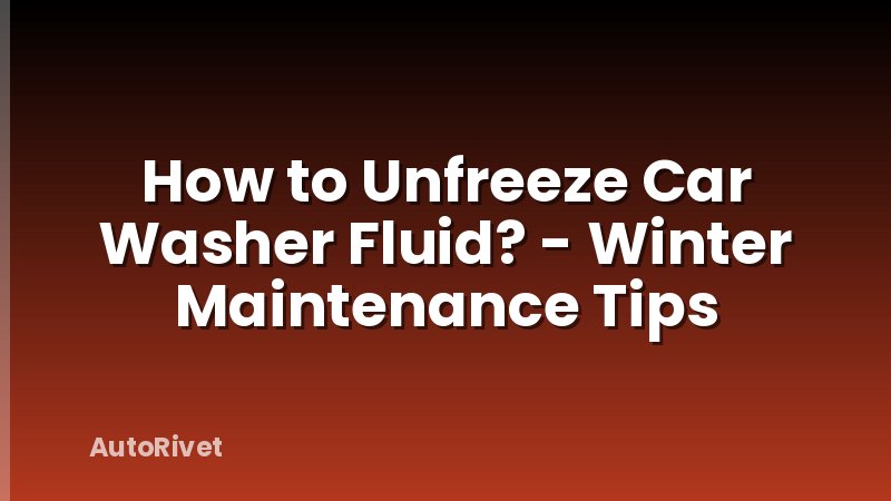 How to Unfreeze Car Washer Fluid? - Winter Maintenance Tips