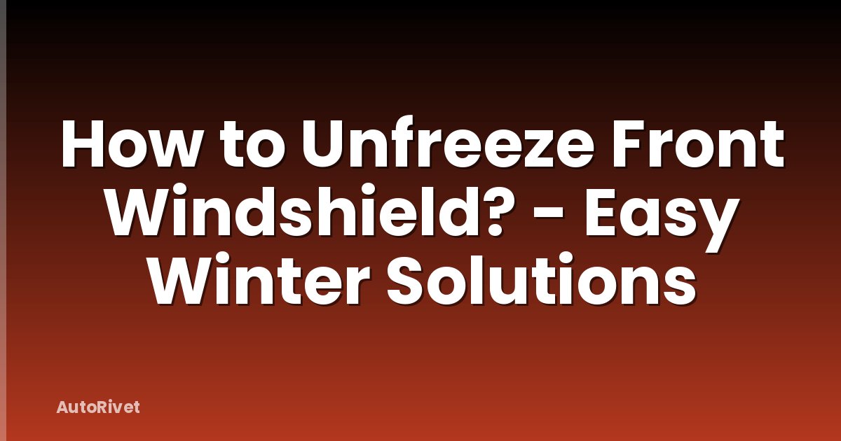 How to Unfreeze Front Windshield? - Easy Winter Solutions