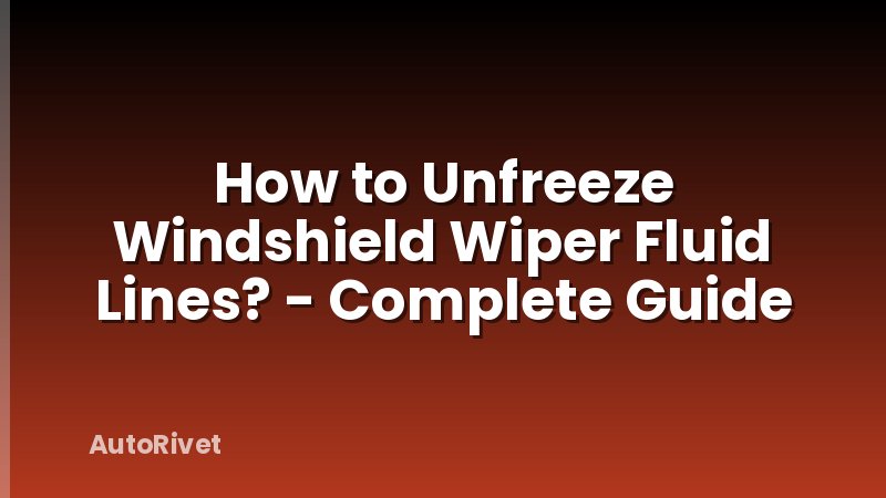 How to Unfreeze Windshield Wiper Fluid Lines? - Complete Guide