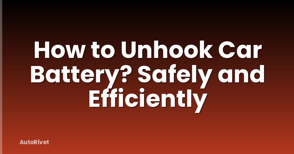 How to Unhook Car Battery? Safely and Efficiently