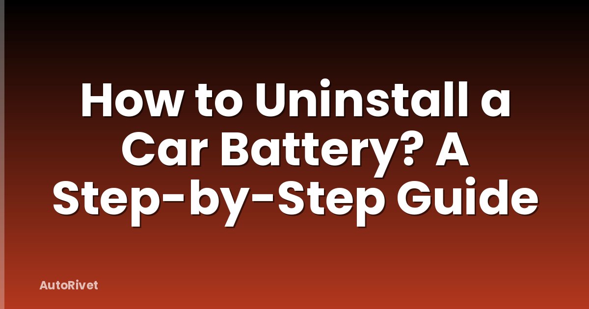 How to Uninstall a Car Battery? A Step-by-Step Guide