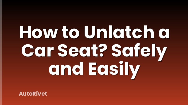 How to Unlatch a Car Seat? Safely and Easily