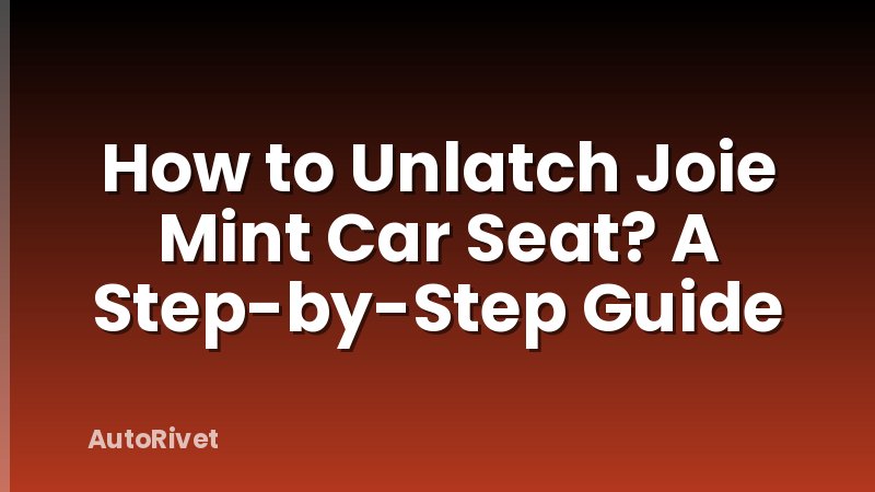 How to Unlatch Joie Mint Car Seat? A Step-by-Step Guide