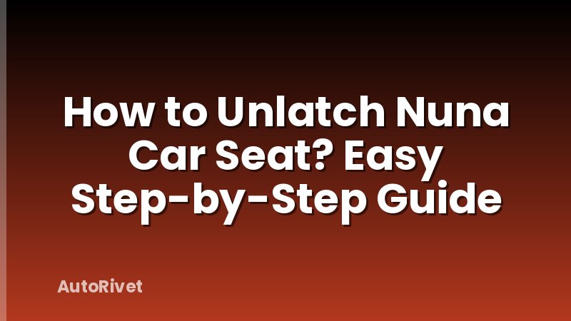 How to Unlatch Nuna Car Seat? Easy Step-by-Step Guide