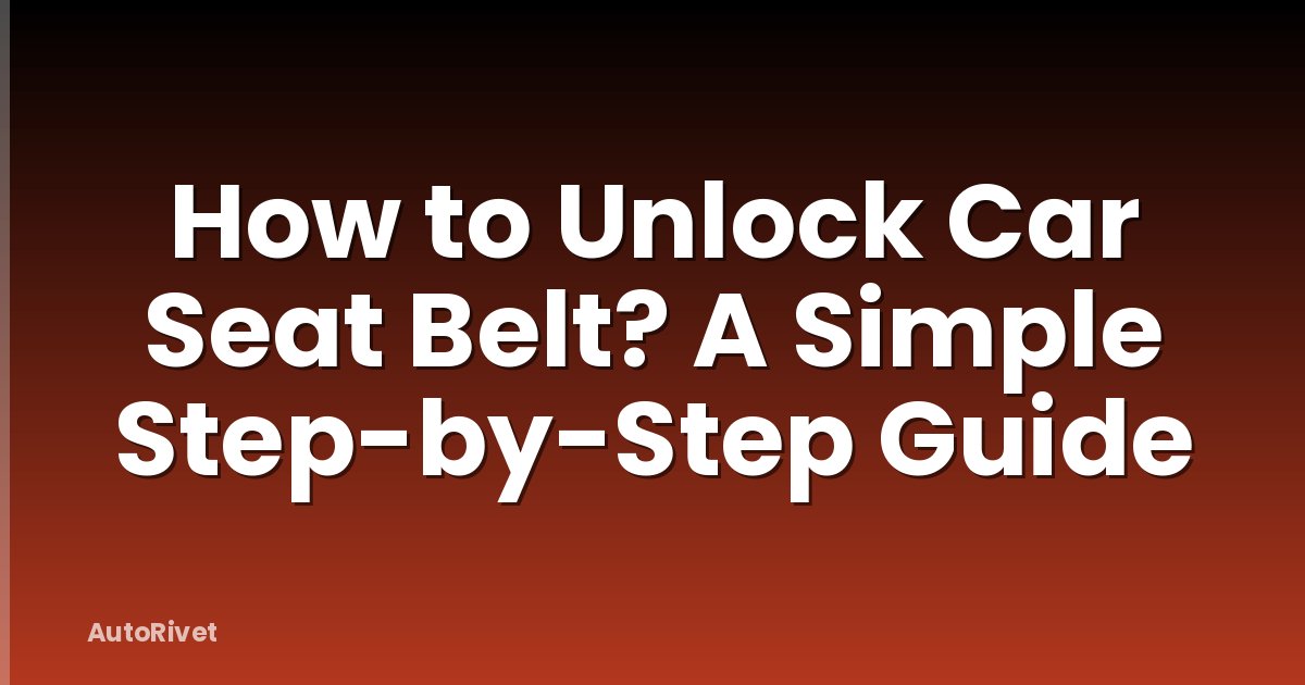 How to Unlock Car Seat Belt? A Simple Step-by-Step Guide