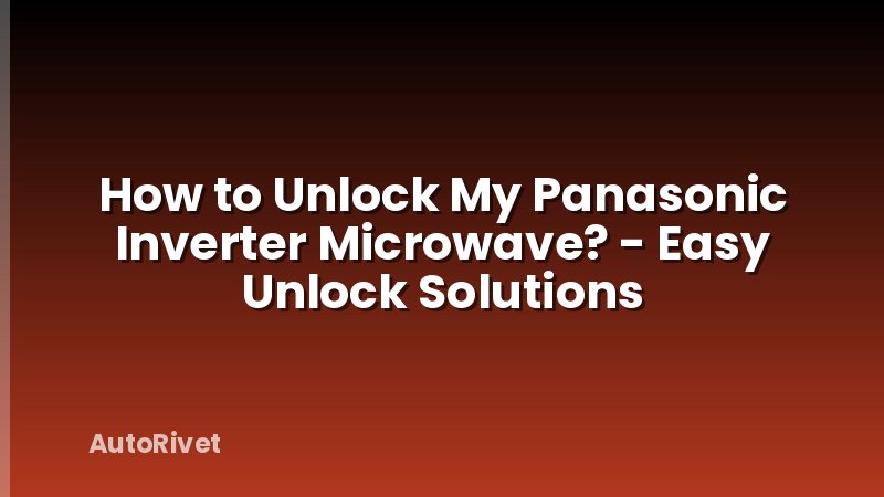 How to Unlock My Panasonic Inverter Microwave? - Easy Unlock Solutions