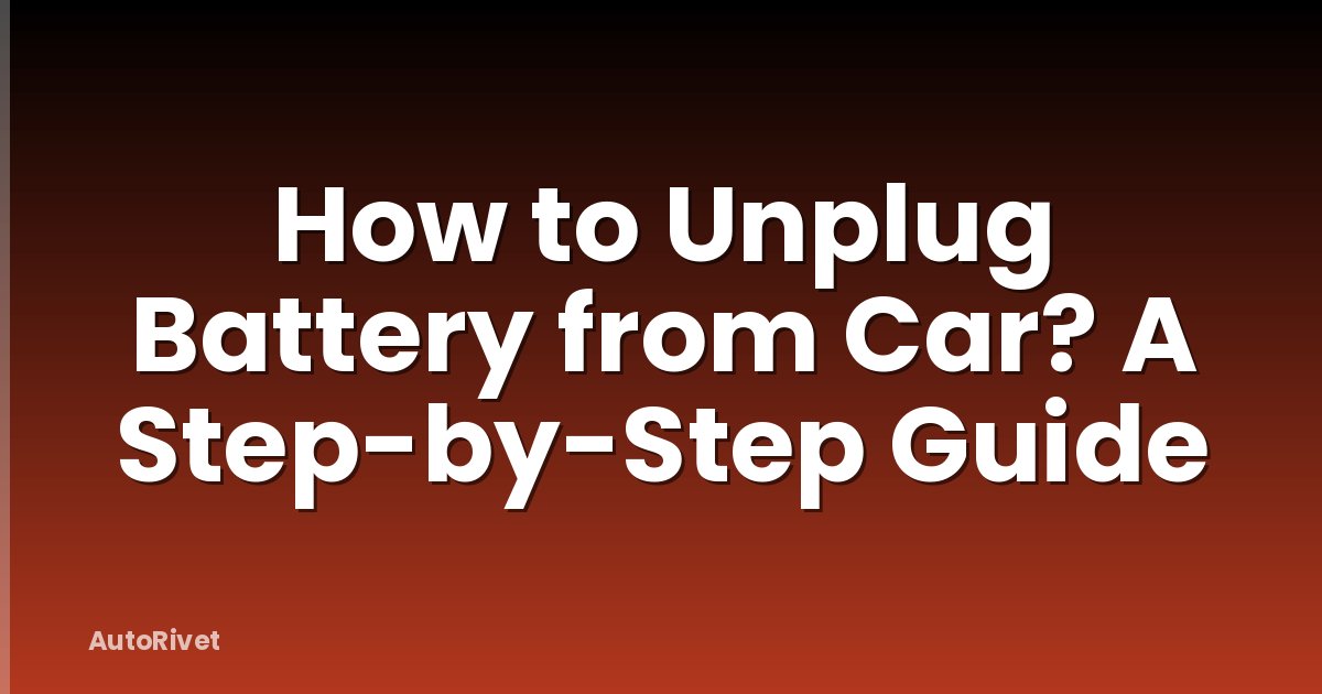 How to Unplug Battery from Car? A Step-by-Step Guide