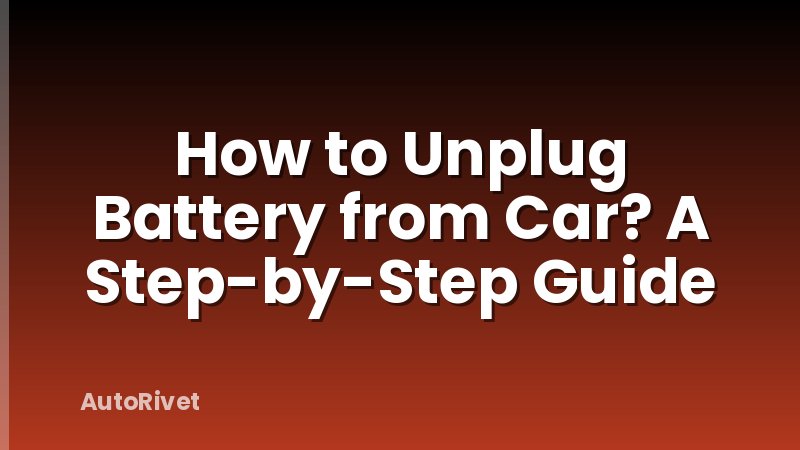 How to Unplug Battery from Car? A Step-by-Step Guide