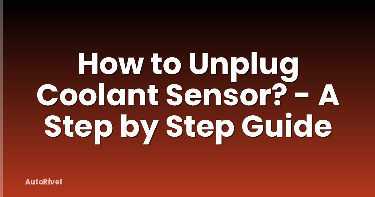How to Unplug Coolant Sensor? - A Step by Step Guide
