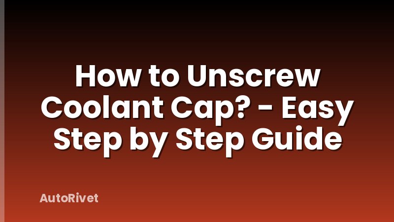 How to Unscrew Coolant Cap? - Easy Step by Step Guide