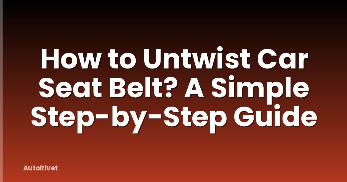How to Untwist Car Seat Belt? A Simple Step-by-Step Guide