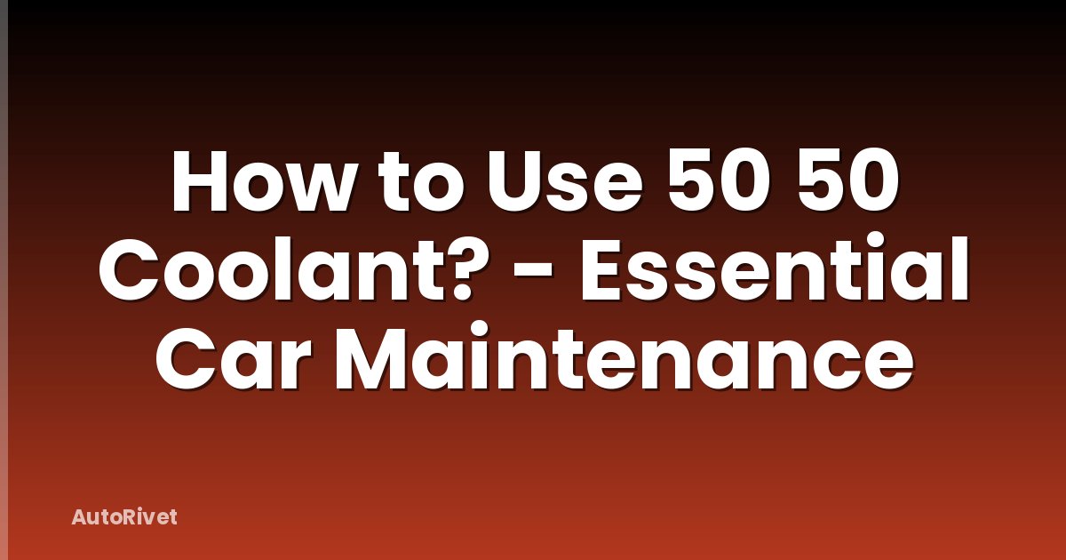 How to Use 50 50 Coolant? - Essential Car Maintenance