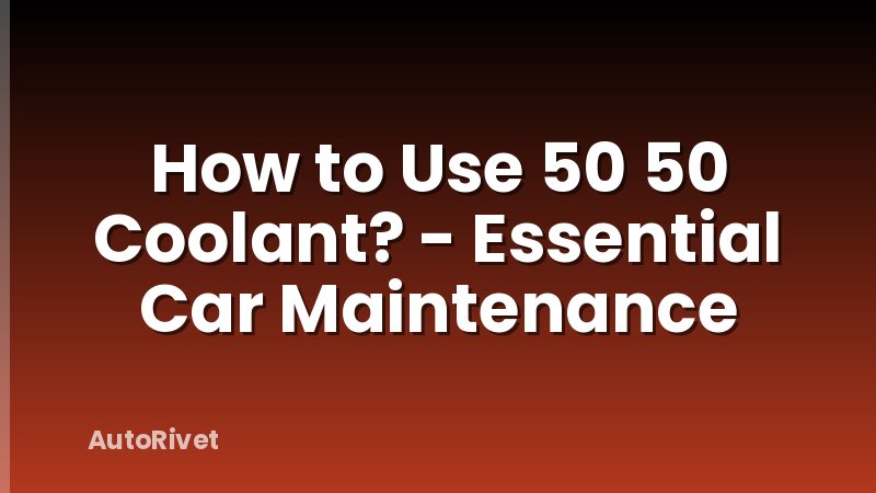 How to Use 50 50 Coolant? - Essential Car Maintenance