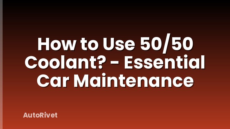 How to Use 50/50 Coolant? - Essential Car Maintenance