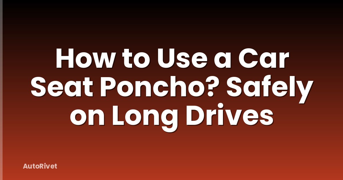 How to Use a Car Seat Poncho? Safely on Long Drives
