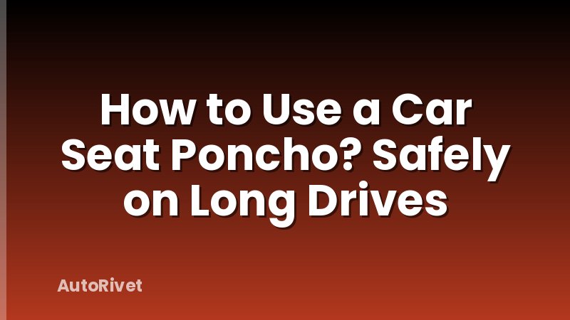 How to Use a Car Seat Poncho? Safely on Long Drives
