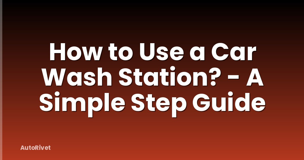 How to Use a Car Wash Station? - A Simple Step Guide