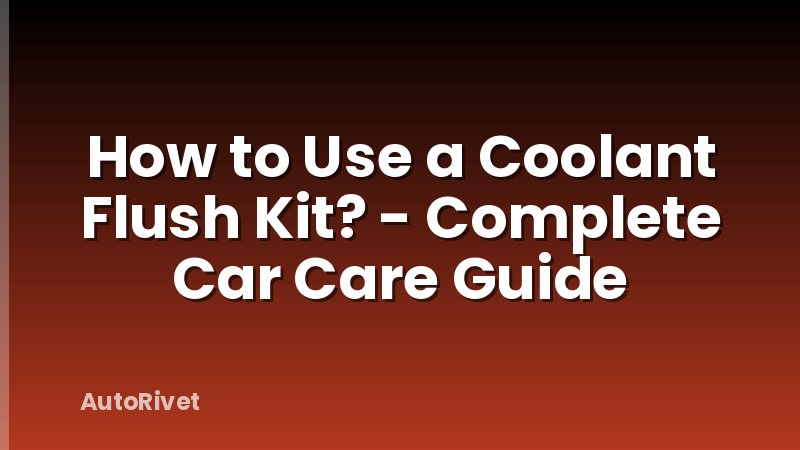 How to Use a Coolant Flush Kit? - Complete Car Care Guide