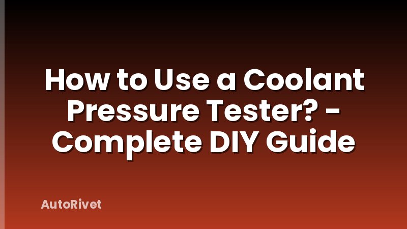 How to Use a Coolant Pressure Tester? - Complete DIY Guide