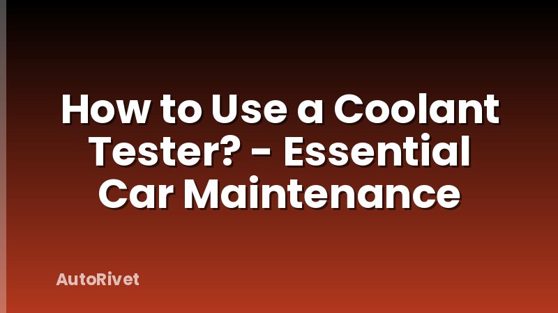 How to Use a Coolant Tester? - Essential Car Maintenance
