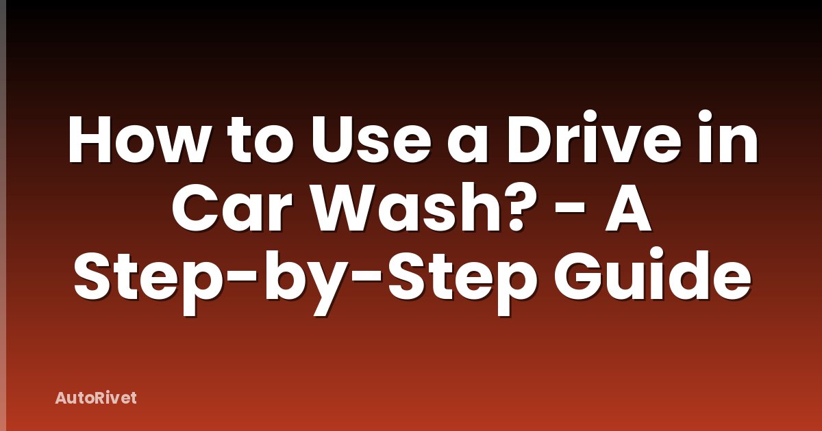 How to Use a Drive in Car Wash? - A Step-by-Step Guide