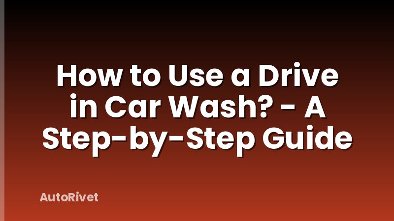 How to Use a Drive in Car Wash? - A Step-by-Step Guide
