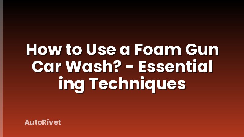 How to Use a Foam Gun Car Wash? - Essential ing Techniques