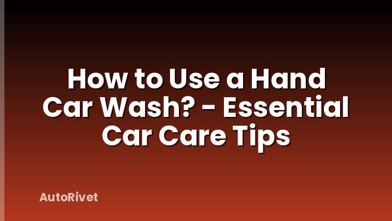 How to Use a Hand Car Wash? - Essential Car Care Tips