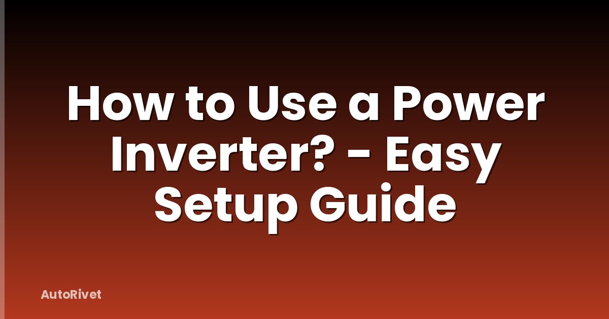 How to Use a Power Inverter? - Easy Setup Guide