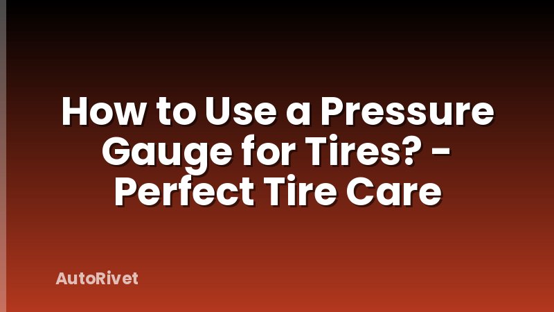 How to Use a Pressure Gauge for Tires? - Perfect Tire Care