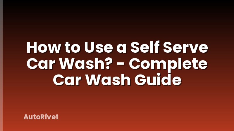 How to Use a Self Serve Car Wash? - Complete Car Wash Guide