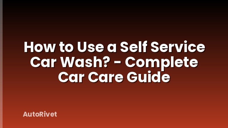 How to Use a Self Service Car Wash? - Complete Car Care Guide